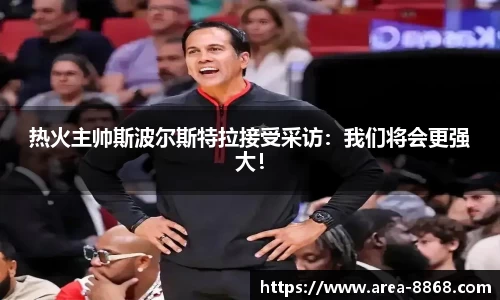 热火主帅斯波尔斯特拉接受采访:我们将会更强大!