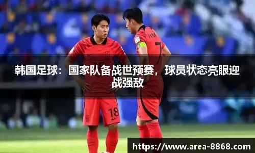 韩国足球：国家队备战世预赛，球员状态亮眼迎战强敌