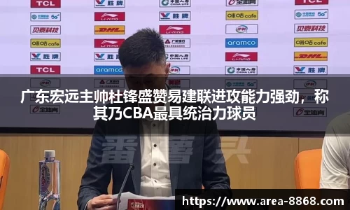 广东宏远主帅杜锋盛赞易建联进攻能力强劲,称其乃CBA最具统治力球员