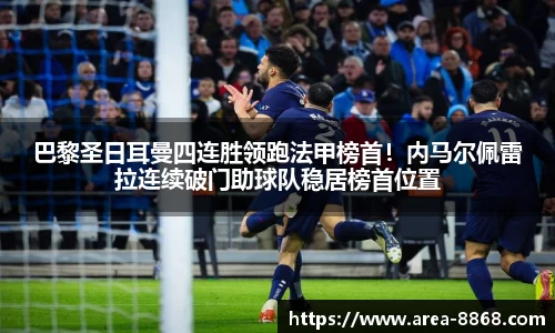 巴黎圣日耳曼四连胜领跑法甲榜首！内马尔佩雷拉连续破门助球队稳居榜首位置