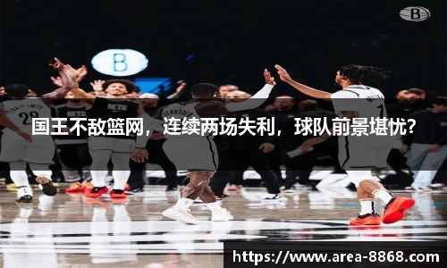 国王不敌篮网，连续两场失利，球队前景堪忧？
