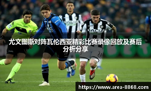 尤文图斯对阵瓦伦西亚精彩比赛录像回放及赛后分析分享