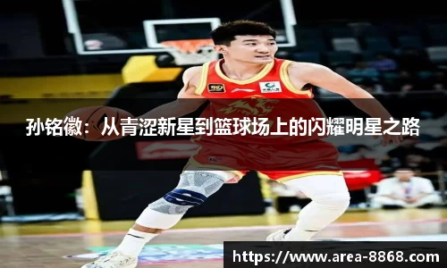 孙铭徽：从青涩新星到篮球场上的闪耀明星之路