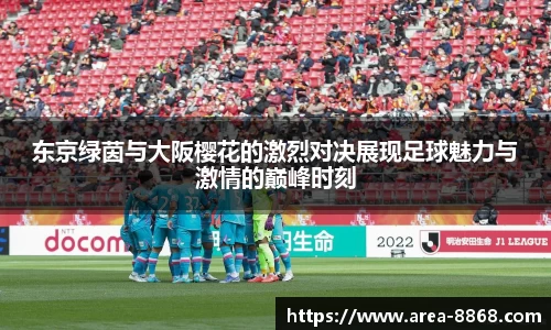 东京绿茵与大阪樱花的激烈对决展现足球魅力与激情的巅峰时刻