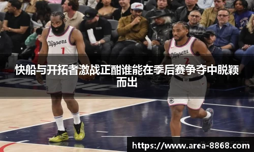 快船与开拓者激战正酣谁能在季后赛争夺中脱颖而出