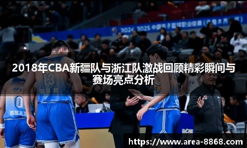 2018年CBA新疆队与浙江队激战回顾精彩瞬间与赛场亮点分析
