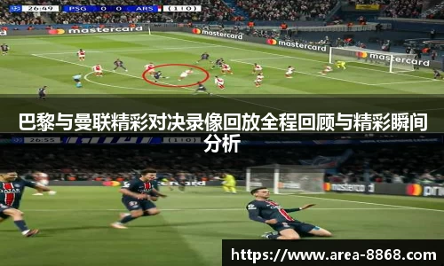巴黎与曼联精彩对决录像回放全程回顾与精彩瞬间分析
