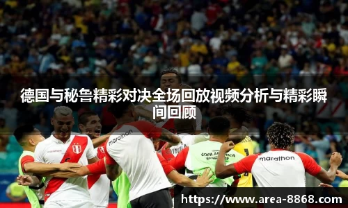 德国与秘鲁精彩对决全场回放视频分析与精彩瞬间回顾