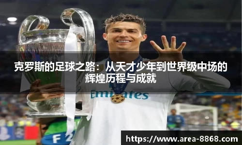 克罗斯的足球之路：从天才少年到世界级中场的辉煌历程与成就