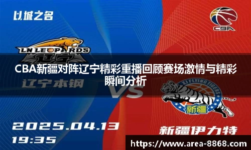 CBA新疆对阵辽宁精彩重播回顾赛场激情与精彩瞬间分析