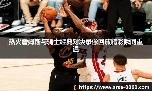 热火詹姆斯与骑士经典对决录像回放精彩瞬间重温