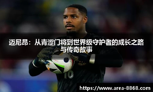 迈尼昂：从青涩门将到世界级守护者的成长之路与传奇故事