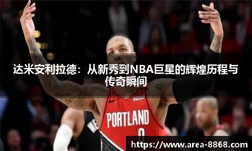 达米安利拉德:从新秀到NBA巨星的辉煌历程与传奇瞬间