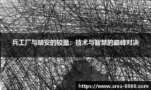 兵工厂与胡安的较量:技术与智慧的巅峰对决