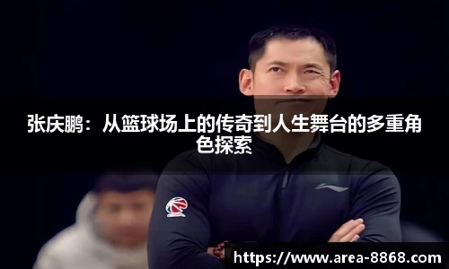 张庆鹏：从篮球场上的传奇到人生舞台的多重角色探索