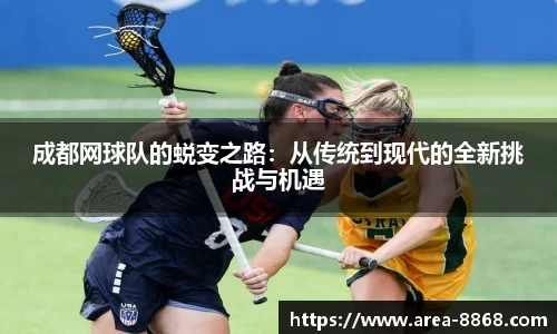 成都网球队的蜕变之路:从传统到现代的全新挑战与机遇