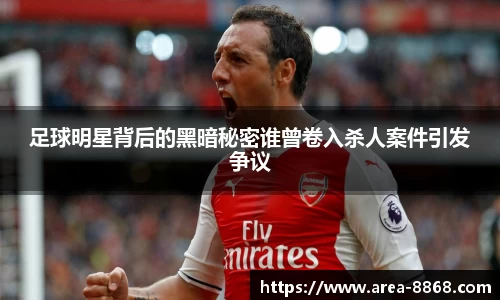 足球明星背后的黑暗秘密谁曾卷入杀人案件引发争议