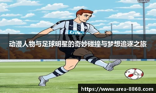 动漫人物与足球明星的奇妙碰撞与梦想追逐之旅
